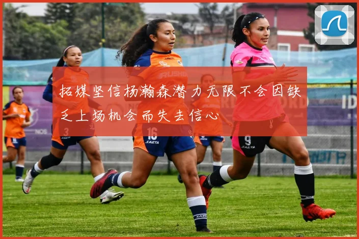 拓媒坚信杨瀚森潜力无限不会因缺乏上场机会而失去信心