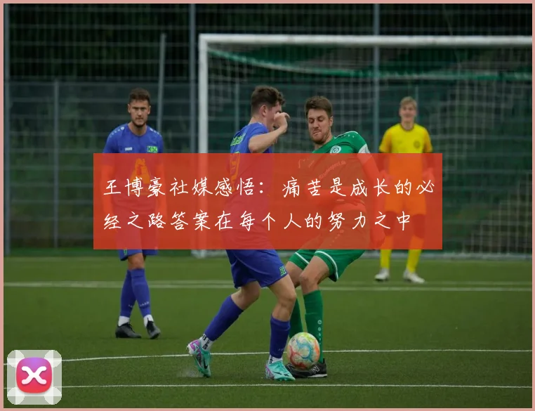 王博豪社媒感悟：痛苦是成长的必经之路答案在每个人的努力之中