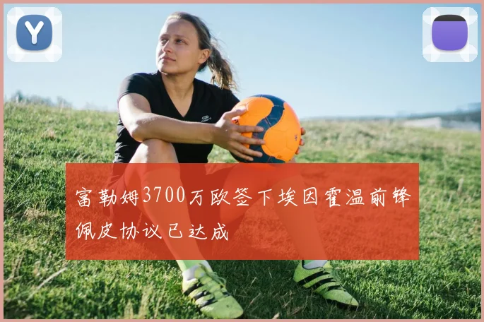 富勒姆3700万欧签下埃因霍温前锋佩皮协议已达成