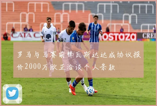 罗马与马赛前锋瓦斯达达成协议报价2000万欧正洽谈个人条款