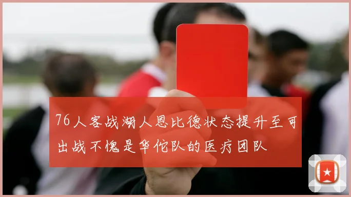 76人客战湖人恩比德状态提升至可出战不愧是华佗队的医疗团队